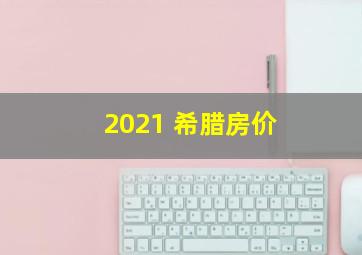 2021 希腊房价